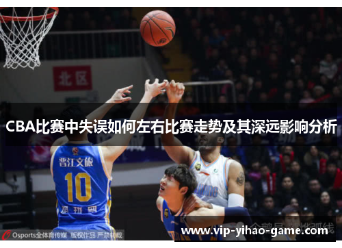 CBA比赛中失误如何左右比赛走势及其深远影响分析
