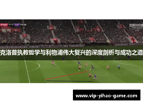 克洛普执教哲学与利物浦伟大复兴的深度剖析与成功之道