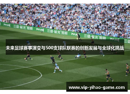 未来足球赛事演变与500支球队联赛的创新发展与全球化挑战
