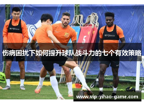 伤病困扰下如何提升球队战斗力的七个有效策略