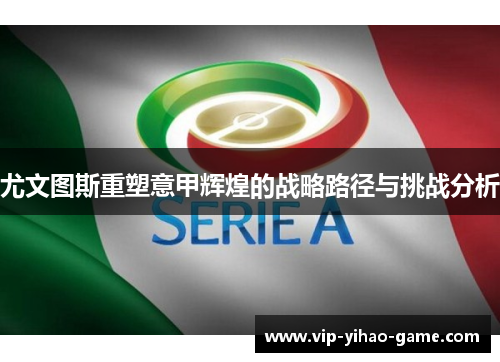 尤文图斯重塑意甲辉煌的战略路径与挑战分析