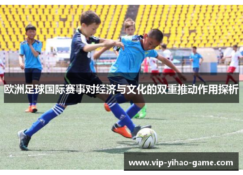 欧洲足球国际赛事对经济与文化的双重推动作用探析