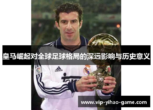 皇马崛起对全球足球格局的深远影响与历史意义
