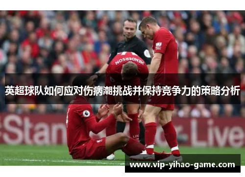 英超球队如何应对伤病潮挑战并保持竞争力的策略分析