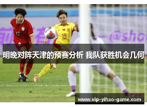 明晚对阵天津的预赛分析 我队获胜机会几何