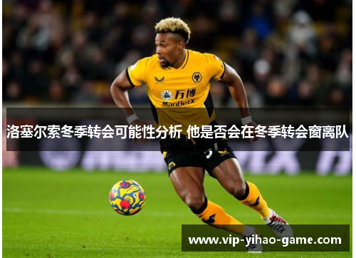 洛塞尔索冬季转会可能性分析 他是否会在冬季转会窗离队