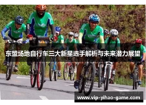 东盟场地自行车三大新星选手解析与未来潜力展望