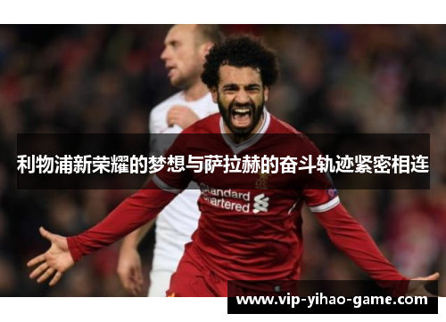 利物浦新荣耀的梦想与萨拉赫的奋斗轨迹紧密相连
