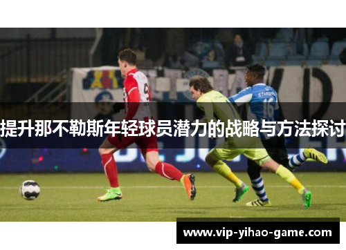 提升那不勒斯年轻球员潜力的战略与方法探讨