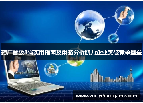 药厂晋级8强实用指南及策略分析助力企业突破竞争壁垒