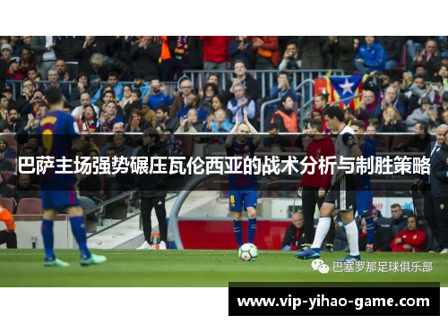 巴萨主场强势碾压瓦伦西亚的战术分析与制胜策略