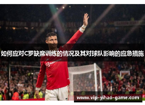 如何应对C罗缺席训练的情况及其对球队影响的应急措施