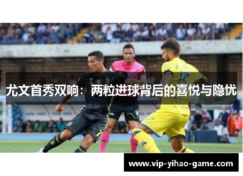 尤文首秀双响：两粒进球背后的喜悦与隐忧