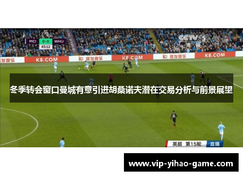 冬季转会窗口曼城有意引进胡桑诺夫潜在交易分析与前景展望