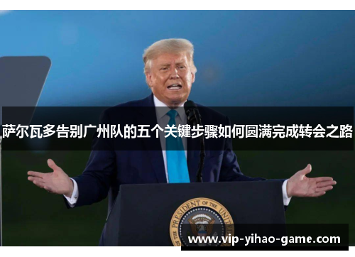 萨尔瓦多告别广州队的五个关键步骤如何圆满完成转会之路