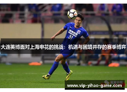 大连英博面对上海申花的挑战：机遇与困境并存的赛季博弈