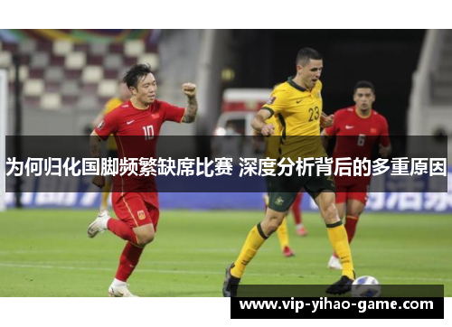 为何归化国脚频繁缺席比赛 深度分析背后的多重原因