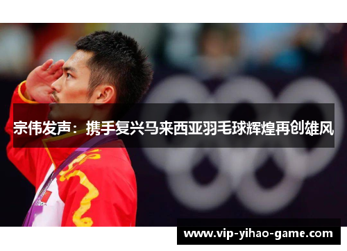 宗伟发声：携手复兴马来西亚羽毛球辉煌再创雄风