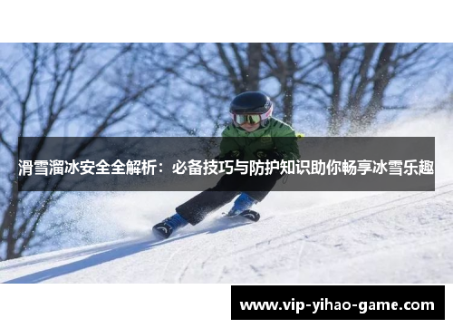 滑雪溜冰安全全解析：必备技巧与防护知识助你畅享冰雪乐趣