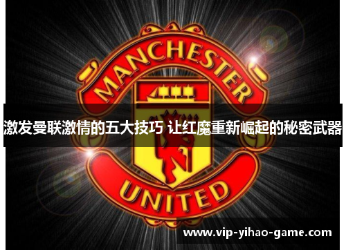 激发曼联激情的五大技巧 让红魔重新崛起的秘密武器