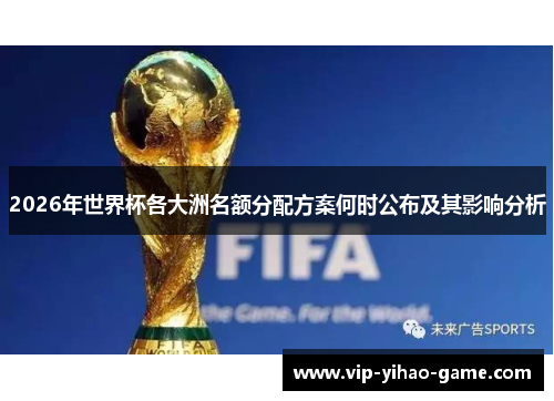 2026年世界杯各大洲名额分配方案何时公布及其影响分析