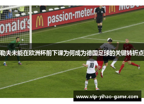 勒夫未能在欧洲杯前下课为何成为德国足球的关键转折点