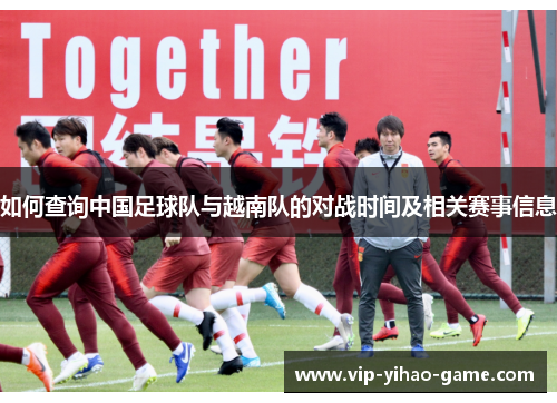 如何查询中国足球队与越南队的对战时间及相关赛事信息