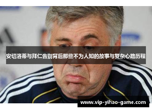 安切洛蒂与拜仁告别背后那些不为人知的故事与复杂心路历程