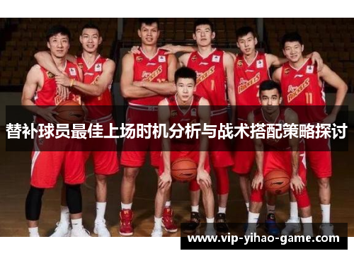 替补球员最佳上场时机分析与战术搭配策略探讨