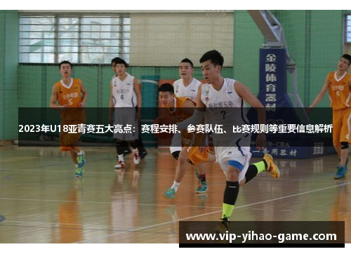 2023年U18亚青赛五大亮点：赛程安排、参赛队伍、比赛规则等重要信息解析