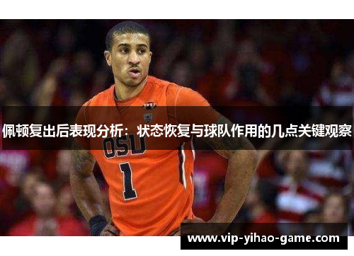 佩顿复出后表现分析：状态恢复与球队作用的几点关键观察