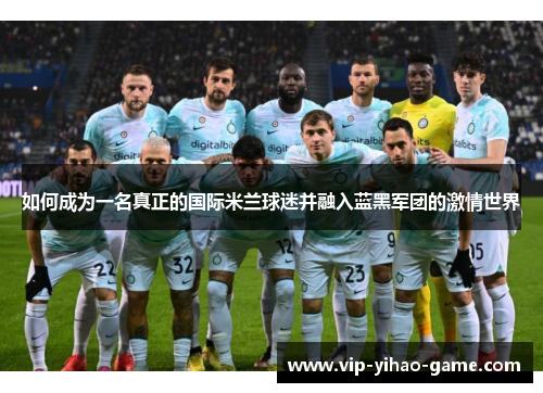 如何成为一名真正的国际米兰球迷并融入蓝黑军团的激情世界