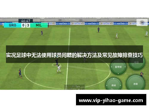 实况足球中无法使用球员问题的解决方法及常见故障排查技巧