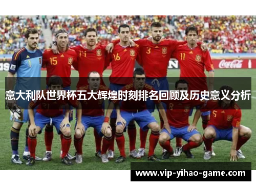 意大利队世界杯五大辉煌时刻排名回顾及历史意义分析