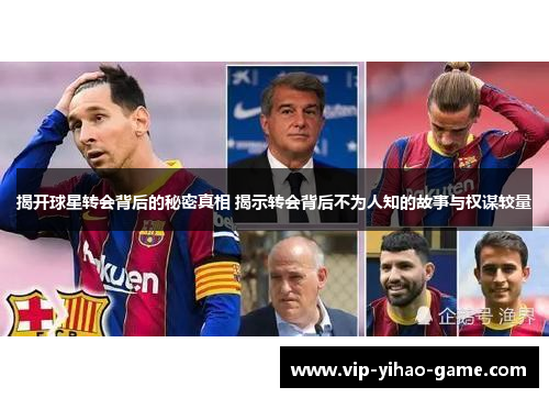揭开球星转会背后的秘密真相 揭示转会背后不为人知的故事与权谋较量