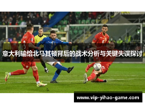 意大利输给北马其顿背后的战术分析与关键失误探讨