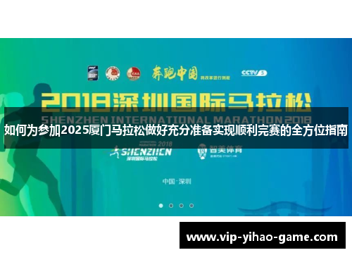 如何为参加2025厦门马拉松做好充分准备实现顺利完赛的全方位指南