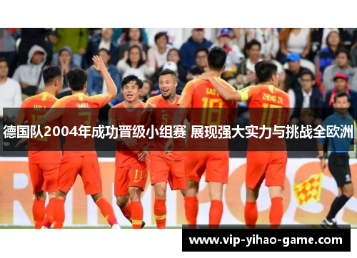 德国队2004年成功晋级小组赛 展现强大实力与挑战全欧洲