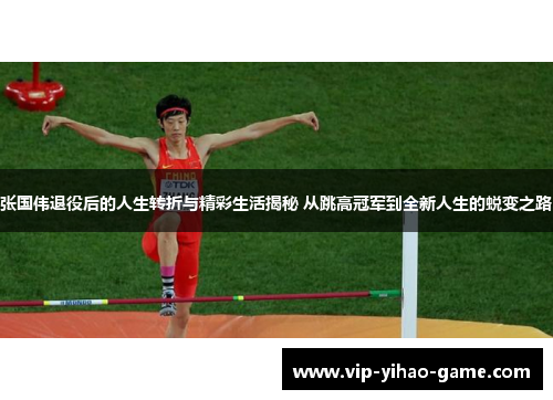 张国伟退役后的人生转折与精彩生活揭秘 从跳高冠军到全新人生的蜕变之路