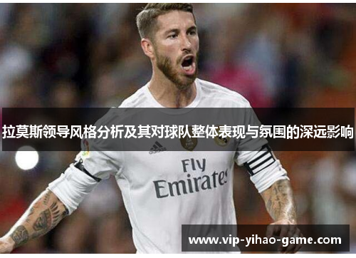 拉莫斯领导风格分析及其对球队整体表现与氛围的深远影响