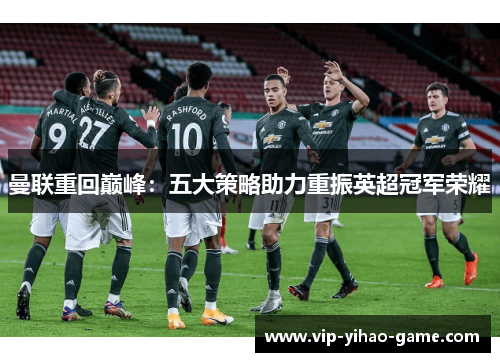 曼联重回巅峰：五大策略助力重振英超冠军荣耀