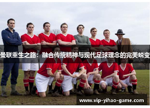 曼联重生之路：融合传统精神与现代足球理念的完美蜕变