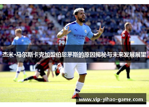 杰米·马尔斯卡克加盟伯恩茅斯的原因揭秘与未来发展展望