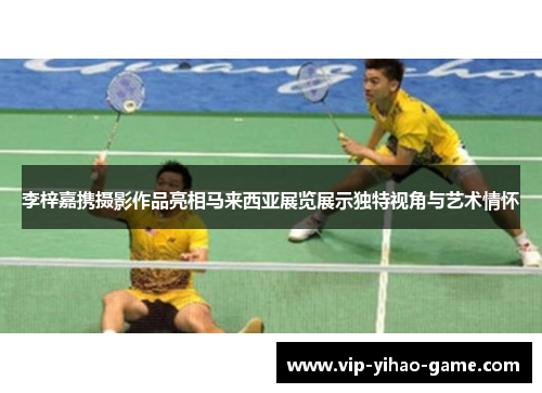 李梓嘉携摄影作品亮相马来西亚展览展示独特视角与艺术情怀