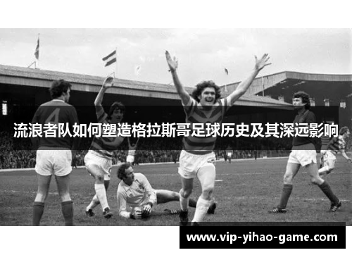 流浪者队如何塑造格拉斯哥足球历史及其深远影响