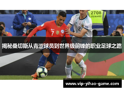 揭秘桑切斯从青涩球员到世界级前锋的职业足球之路