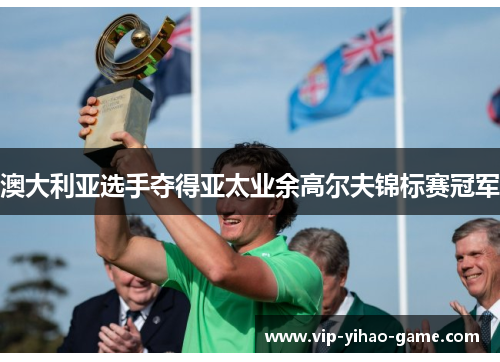 澳大利亚选手夺得亚太业余高尔夫锦标赛冠军