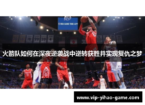 火箭队如何在深夜逆袭战中逆转获胜并实现复仇之梦