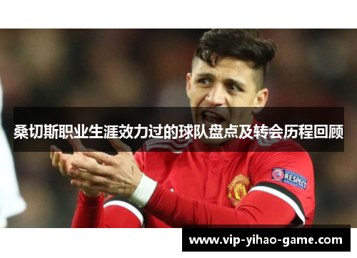 桑切斯职业生涯效力过的球队盘点及转会历程回顾