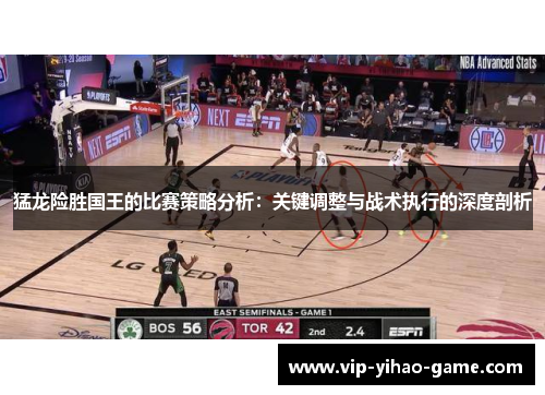 猛龙险胜国王的比赛策略分析：关键调整与战术执行的深度剖析